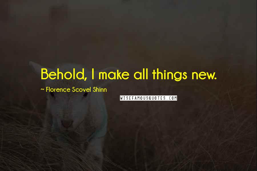 Florence Scovel Shinn Quotes: Behold, I make all things new.