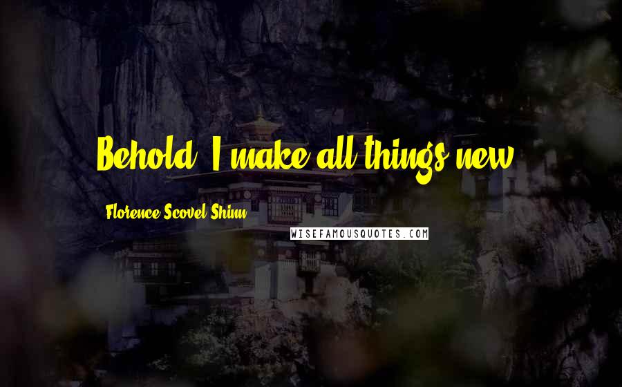 Florence Scovel Shinn Quotes: Behold, I make all things new.