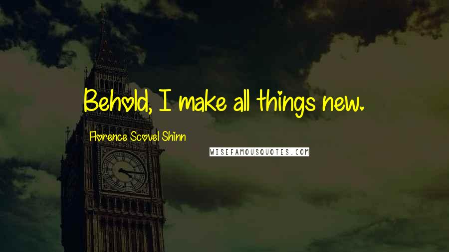 Florence Scovel Shinn Quotes: Behold, I make all things new.