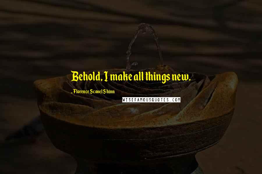 Florence Scovel Shinn Quotes: Behold, I make all things new.
