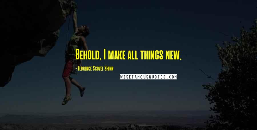 Florence Scovel Shinn Quotes: Behold, I make all things new.