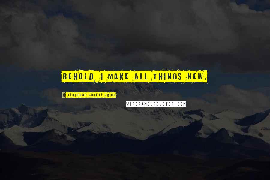 Florence Scovel Shinn Quotes: Behold, I make all things new.