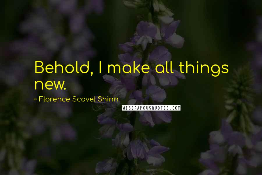 Florence Scovel Shinn Quotes: Behold, I make all things new.