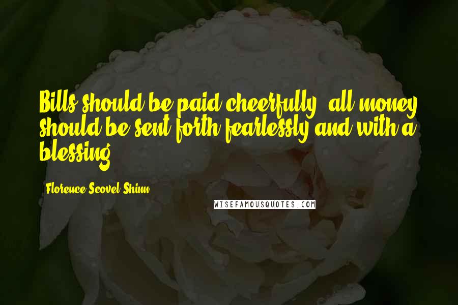 Florence Scovel Shinn Quotes: Bills should be paid cheerfully, all money should be sent forth fearlessly and with a blessing.