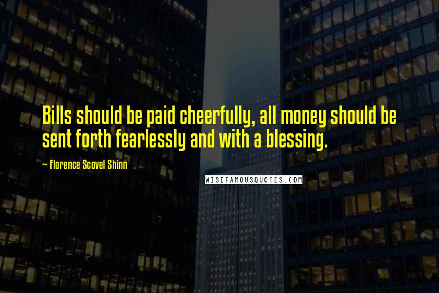 Florence Scovel Shinn Quotes: Bills should be paid cheerfully, all money should be sent forth fearlessly and with a blessing.