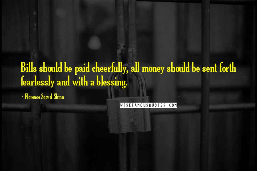 Florence Scovel Shinn Quotes: Bills should be paid cheerfully, all money should be sent forth fearlessly and with a blessing.