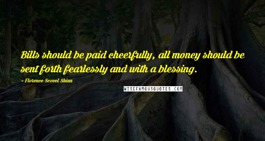Florence Scovel Shinn Quotes: Bills should be paid cheerfully, all money should be sent forth fearlessly and with a blessing.
