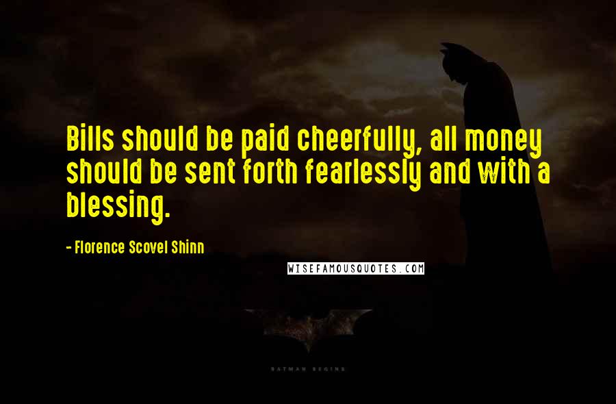 Florence Scovel Shinn Quotes: Bills should be paid cheerfully, all money should be sent forth fearlessly and with a blessing.