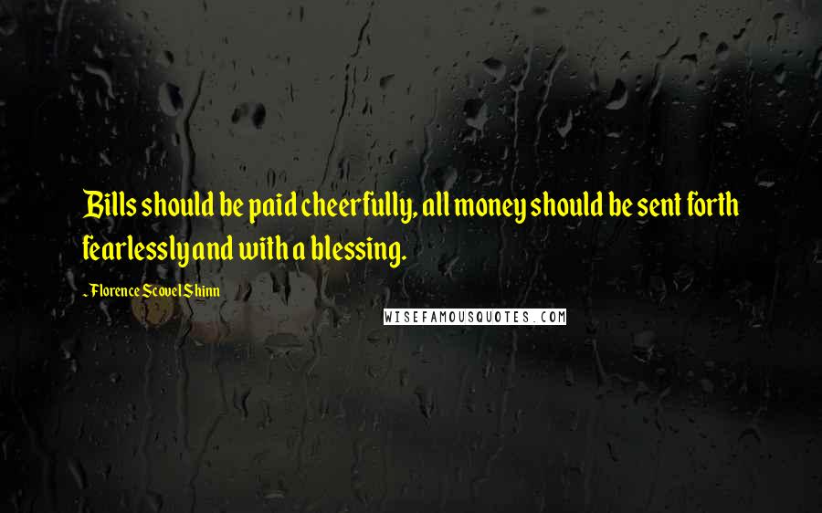 Florence Scovel Shinn Quotes: Bills should be paid cheerfully, all money should be sent forth fearlessly and with a blessing.