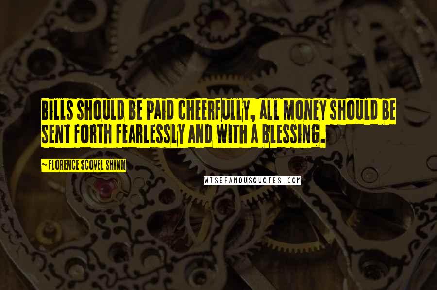 Florence Scovel Shinn Quotes: Bills should be paid cheerfully, all money should be sent forth fearlessly and with a blessing.