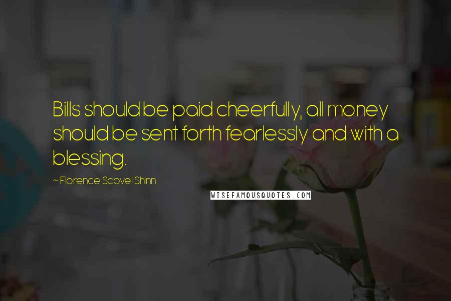 Florence Scovel Shinn Quotes: Bills should be paid cheerfully, all money should be sent forth fearlessly and with a blessing.