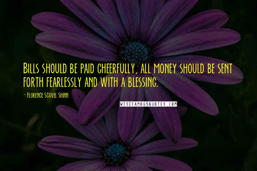 Florence Scovel Shinn Quotes: Bills should be paid cheerfully, all money should be sent forth fearlessly and with a blessing.