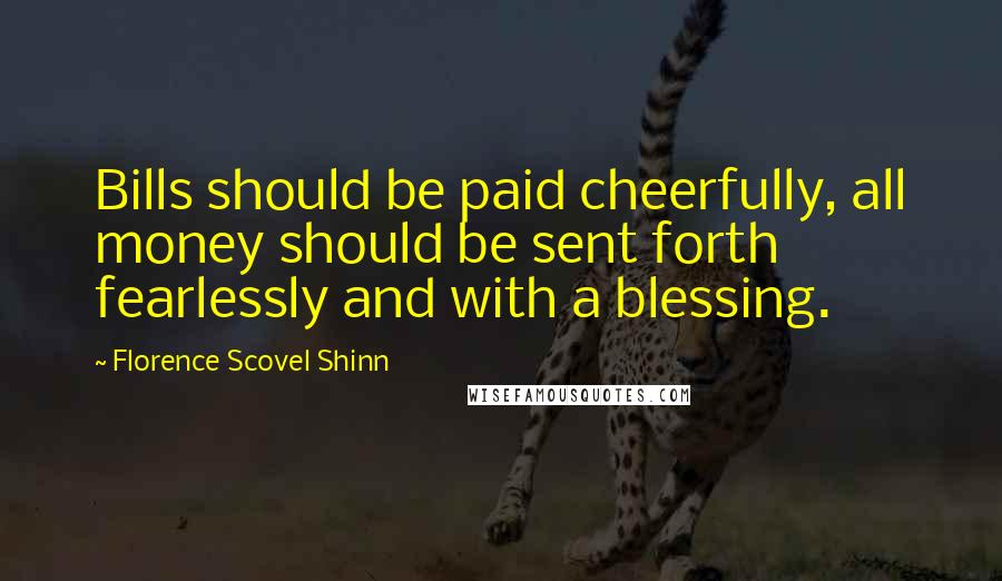 Florence Scovel Shinn Quotes: Bills should be paid cheerfully, all money should be sent forth fearlessly and with a blessing.