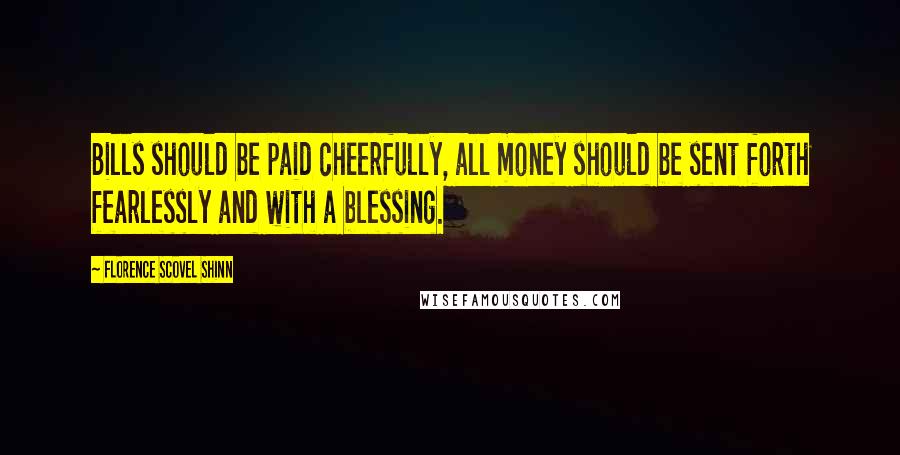 Florence Scovel Shinn Quotes: Bills should be paid cheerfully, all money should be sent forth fearlessly and with a blessing.