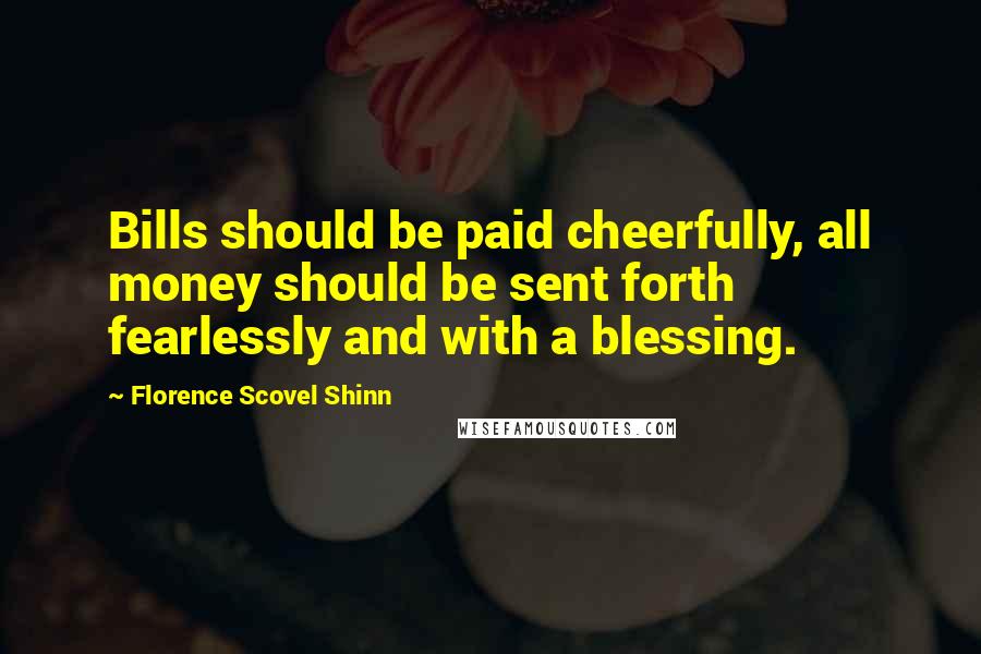 Florence Scovel Shinn Quotes: Bills should be paid cheerfully, all money should be sent forth fearlessly and with a blessing.