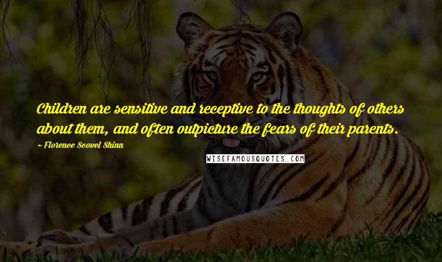 Florence Scovel Shinn Quotes: Children are sensitive and receptive to the thoughts of others about them, and often outpicture the fears of their parents.