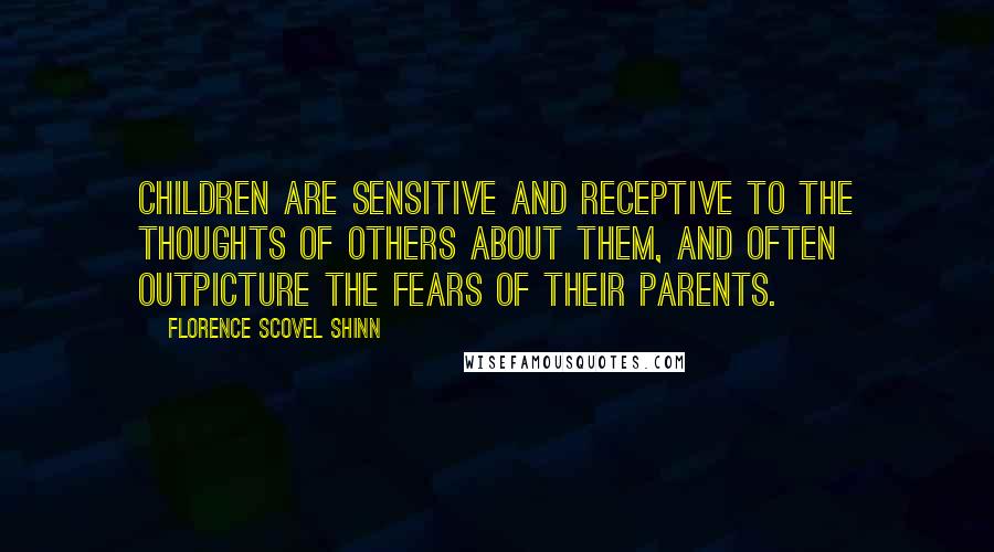 Florence Scovel Shinn Quotes: Children are sensitive and receptive to the thoughts of others about them, and often outpicture the fears of their parents.