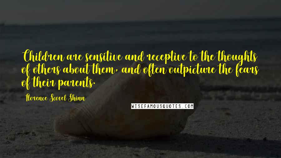 Florence Scovel Shinn Quotes: Children are sensitive and receptive to the thoughts of others about them, and often outpicture the fears of their parents.