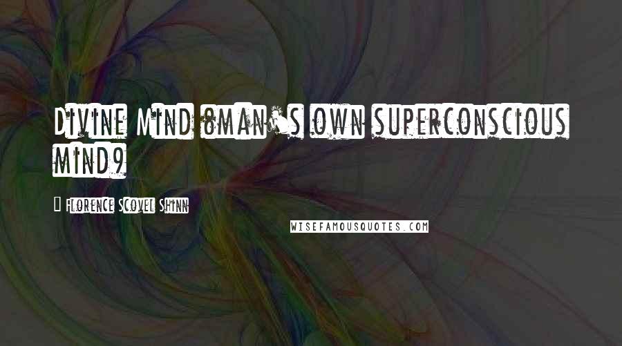 Florence Scovel Shinn Quotes: Divine Mind (man's own superconscious mind)