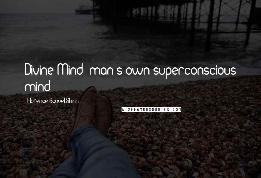 Florence Scovel Shinn Quotes: Divine Mind (man's own superconscious mind)