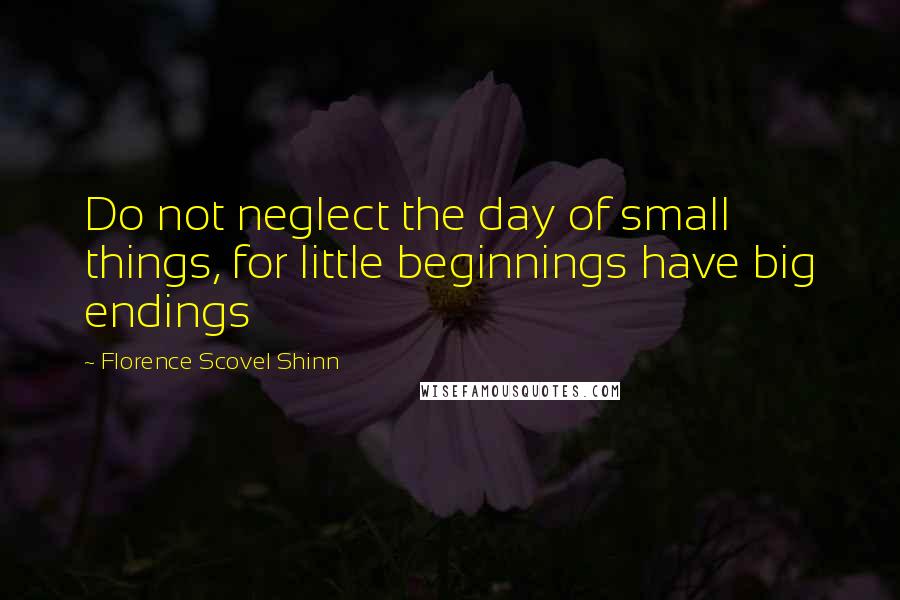 Florence Scovel Shinn Quotes: Do not neglect the day of small things, for little beginnings have big endings