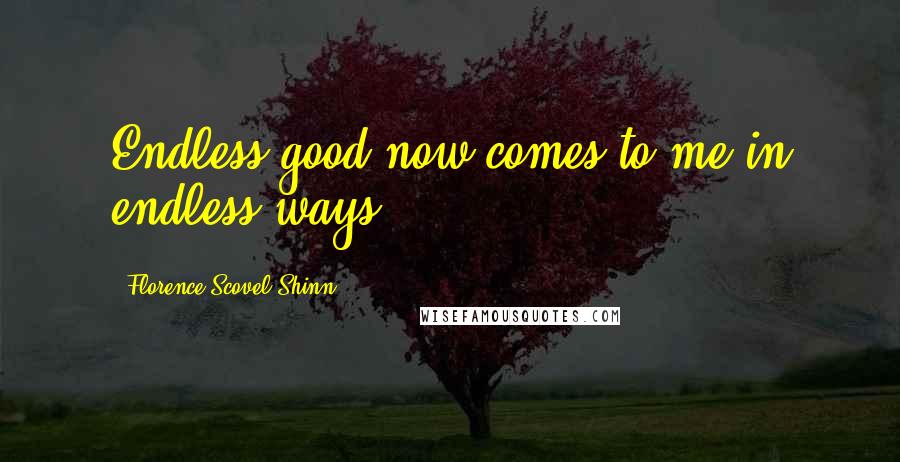 Florence Scovel Shinn Quotes: Endless good now comes to me in endless ways.