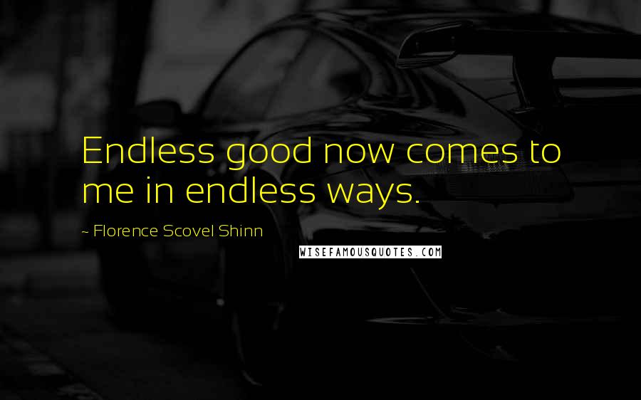 Florence Scovel Shinn Quotes: Endless good now comes to me in endless ways.