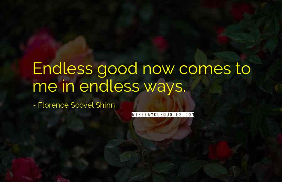 Florence Scovel Shinn Quotes: Endless good now comes to me in endless ways.