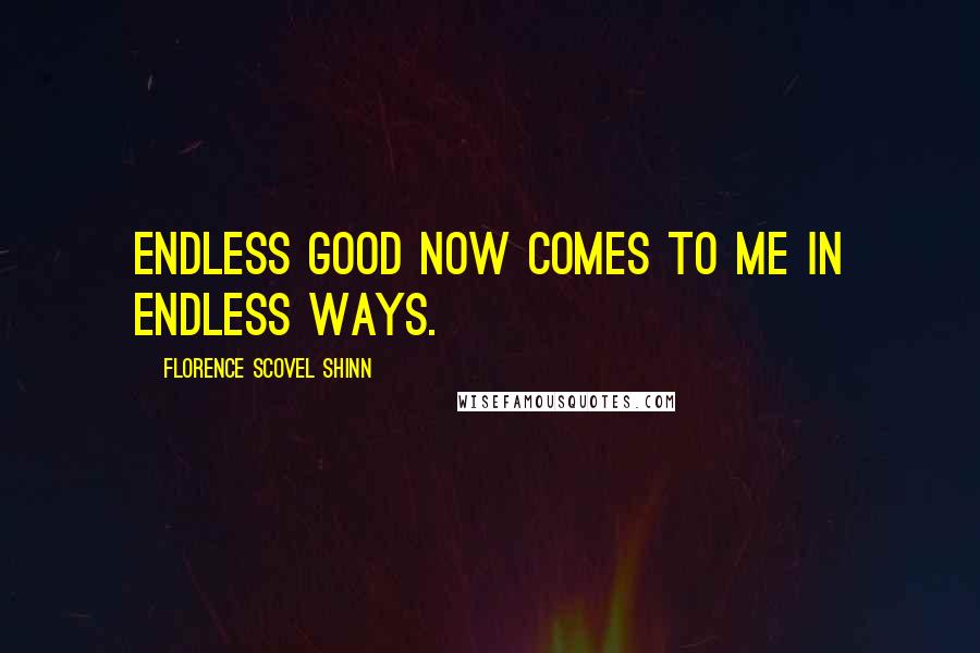 Florence Scovel Shinn Quotes: Endless good now comes to me in endless ways.