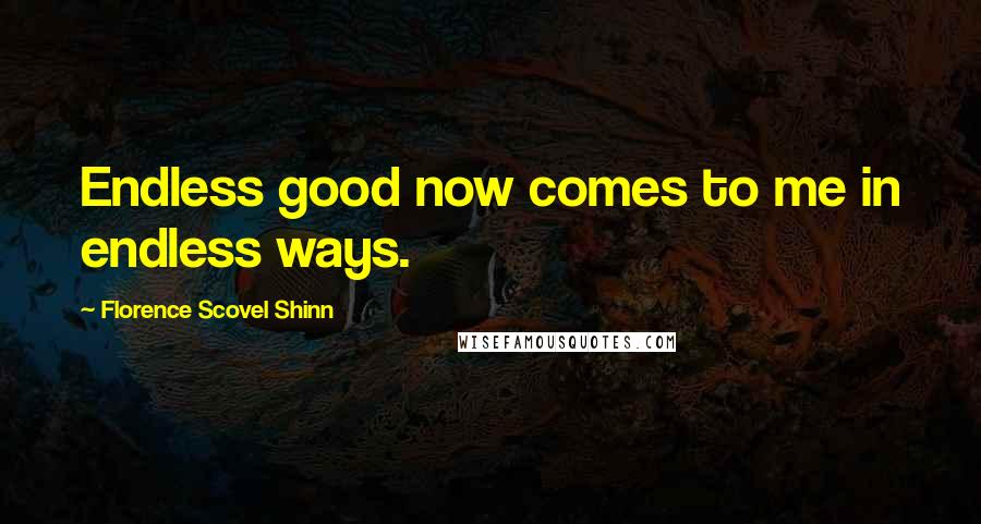 Florence Scovel Shinn Quotes: Endless good now comes to me in endless ways.