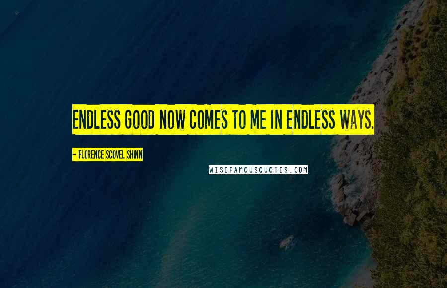 Florence Scovel Shinn Quotes: Endless good now comes to me in endless ways.