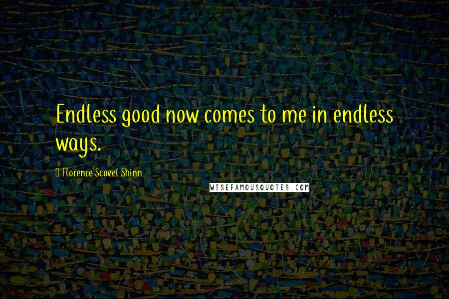 Florence Scovel Shinn Quotes: Endless good now comes to me in endless ways.