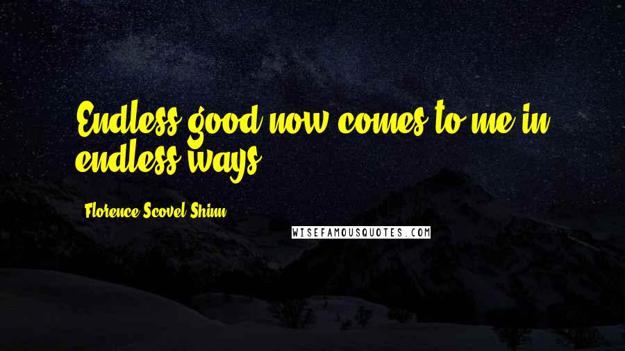 Florence Scovel Shinn Quotes: Endless good now comes to me in endless ways.