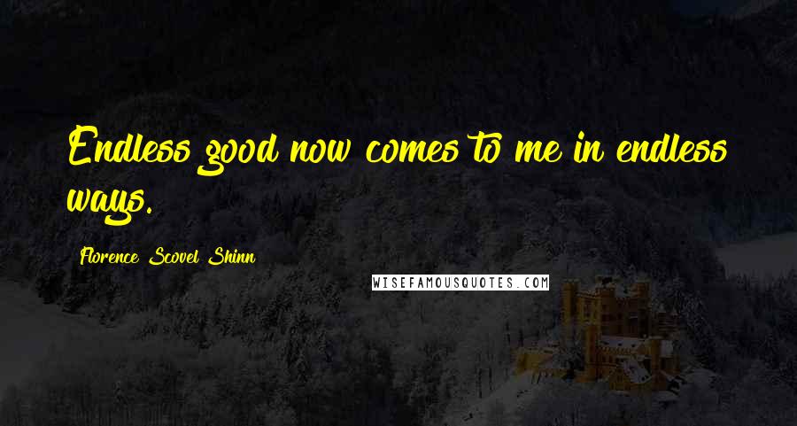 Florence Scovel Shinn Quotes: Endless good now comes to me in endless ways.