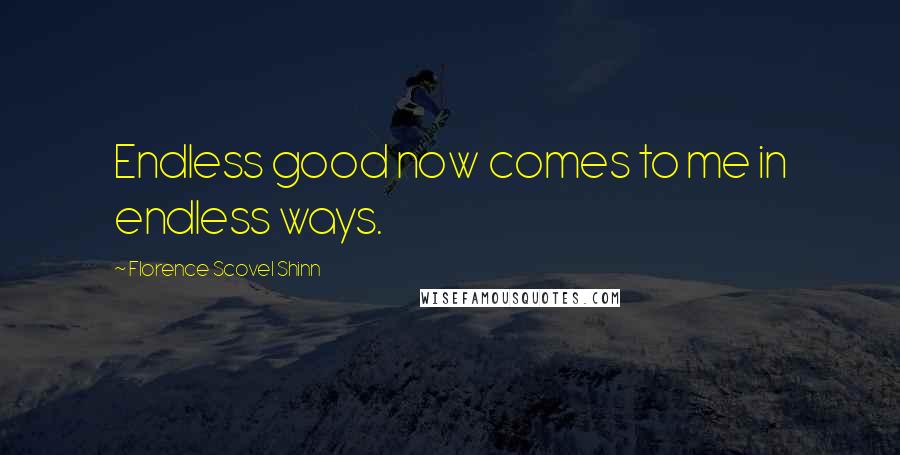 Florence Scovel Shinn Quotes: Endless good now comes to me in endless ways.