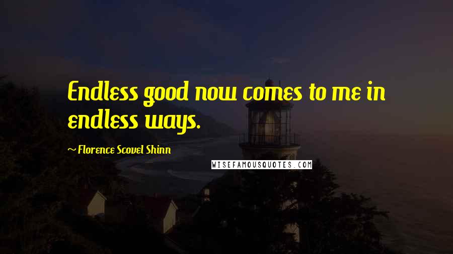 Florence Scovel Shinn Quotes: Endless good now comes to me in endless ways.
