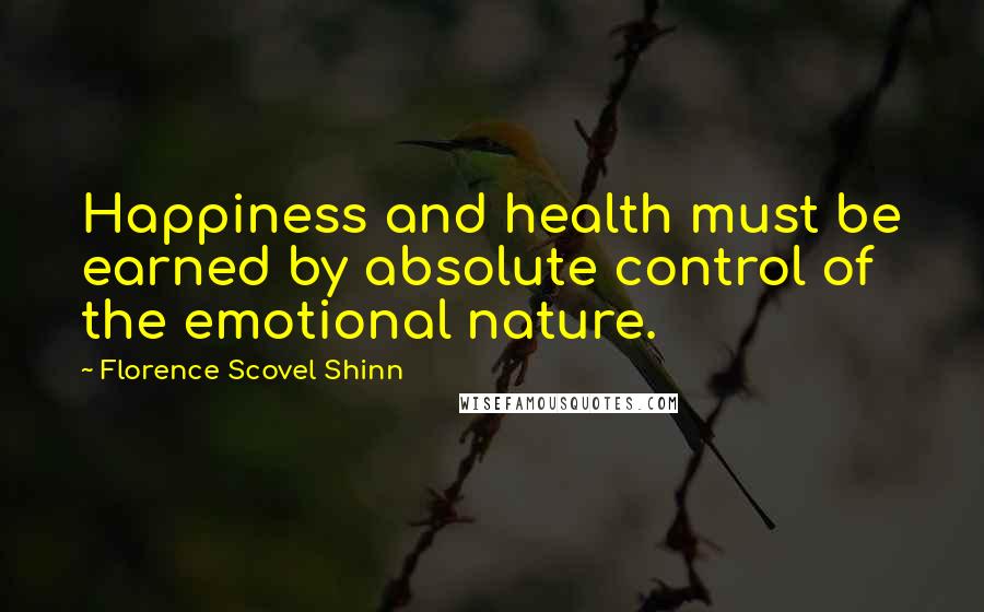 Florence Scovel Shinn Quotes: Happiness and health must be earned by absolute control of the emotional nature.