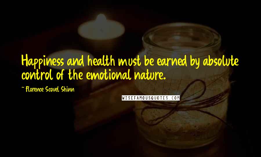 Florence Scovel Shinn Quotes: Happiness and health must be earned by absolute control of the emotional nature.