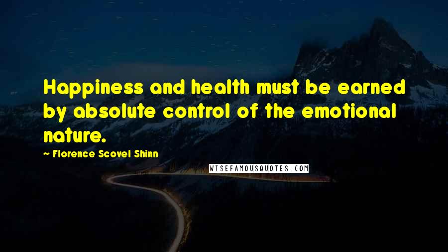 Florence Scovel Shinn Quotes: Happiness and health must be earned by absolute control of the emotional nature.