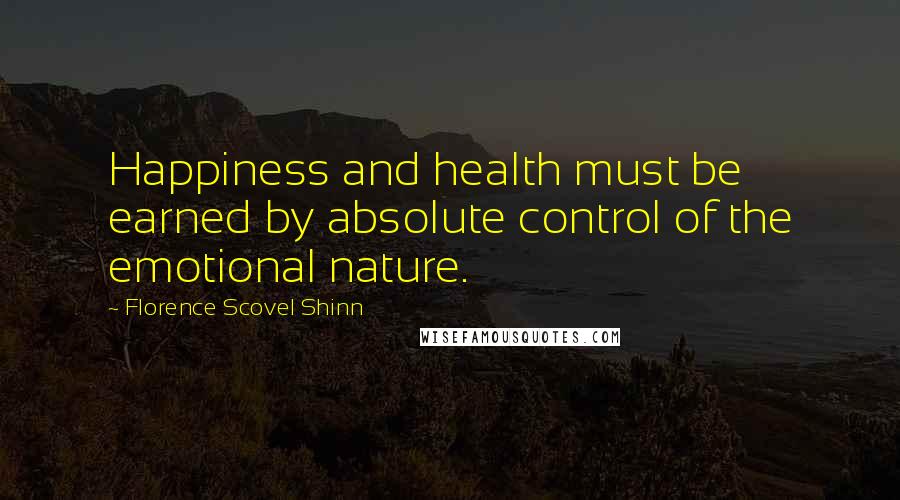 Florence Scovel Shinn Quotes: Happiness and health must be earned by absolute control of the emotional nature.