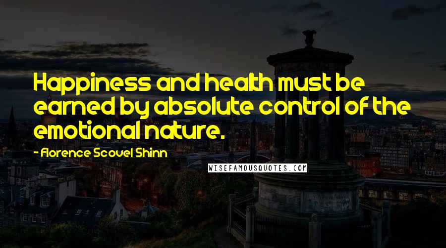 Florence Scovel Shinn Quotes: Happiness and health must be earned by absolute control of the emotional nature.