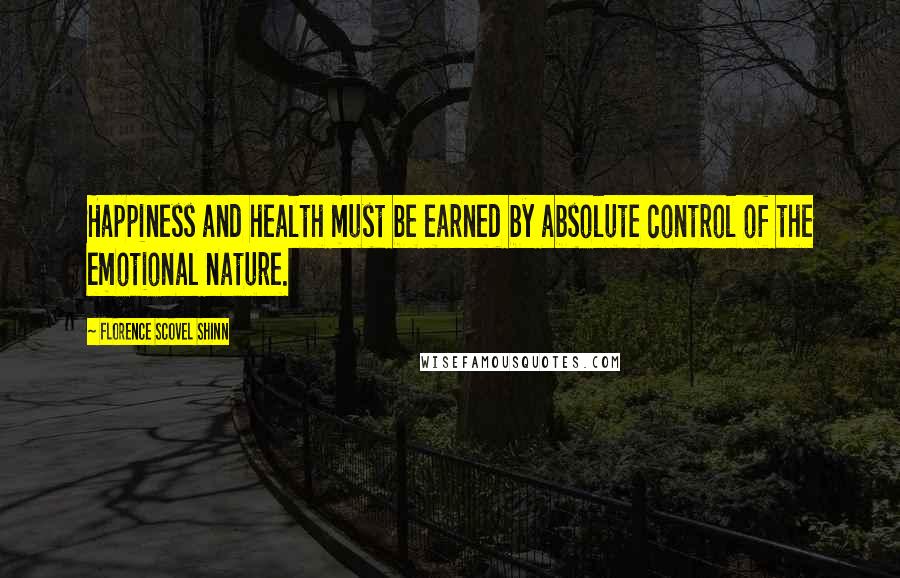 Florence Scovel Shinn Quotes: Happiness and health must be earned by absolute control of the emotional nature.
