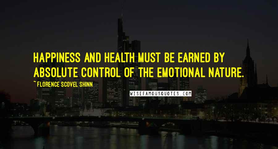 Florence Scovel Shinn Quotes: Happiness and health must be earned by absolute control of the emotional nature.