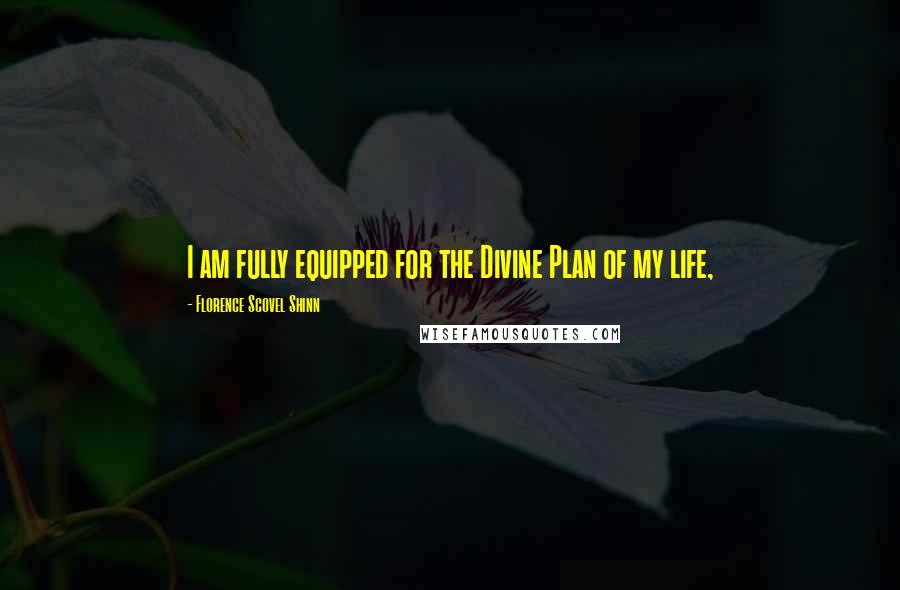 Florence Scovel Shinn Quotes: I am fully equipped for the Divine Plan of my life,