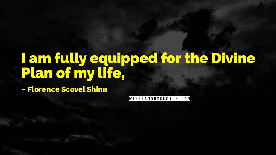 Florence Scovel Shinn Quotes: I am fully equipped for the Divine Plan of my life,