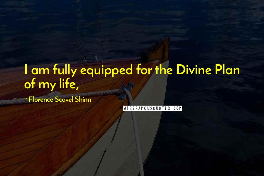 Florence Scovel Shinn Quotes: I am fully equipped for the Divine Plan of my life,