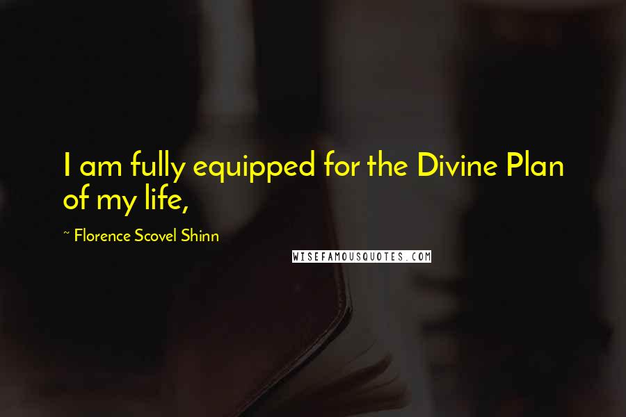 Florence Scovel Shinn Quotes: I am fully equipped for the Divine Plan of my life,