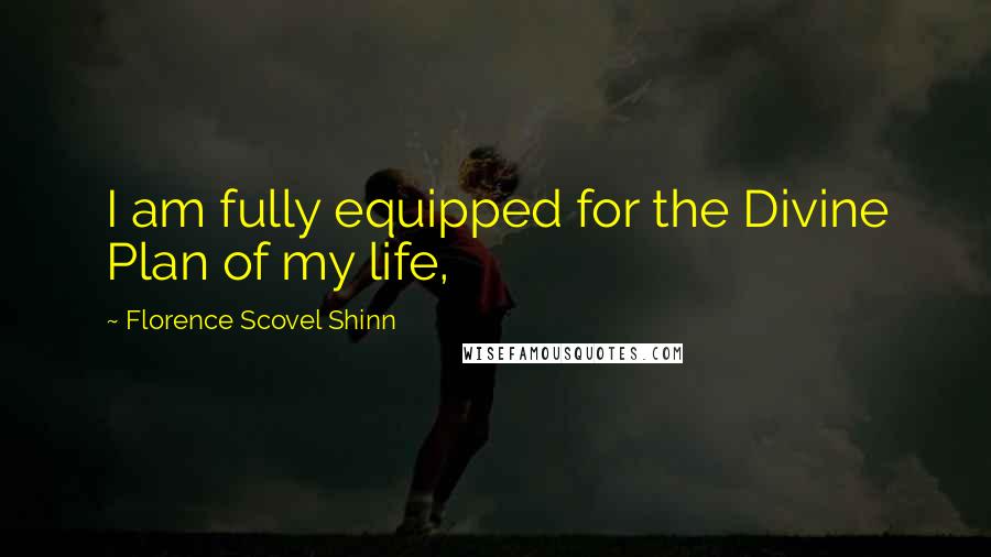 Florence Scovel Shinn Quotes: I am fully equipped for the Divine Plan of my life,
