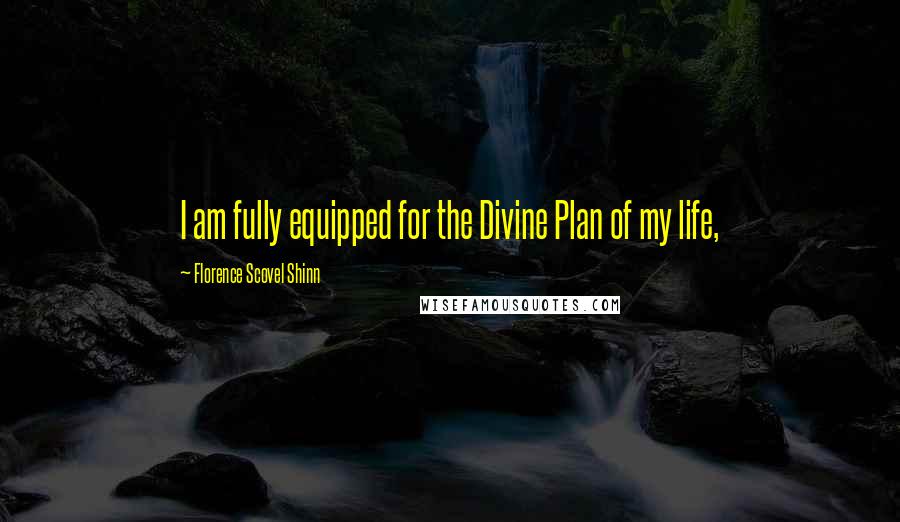 Florence Scovel Shinn Quotes: I am fully equipped for the Divine Plan of my life,