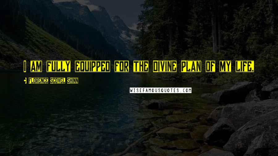 Florence Scovel Shinn Quotes: I am fully equipped for the Divine Plan of my life,